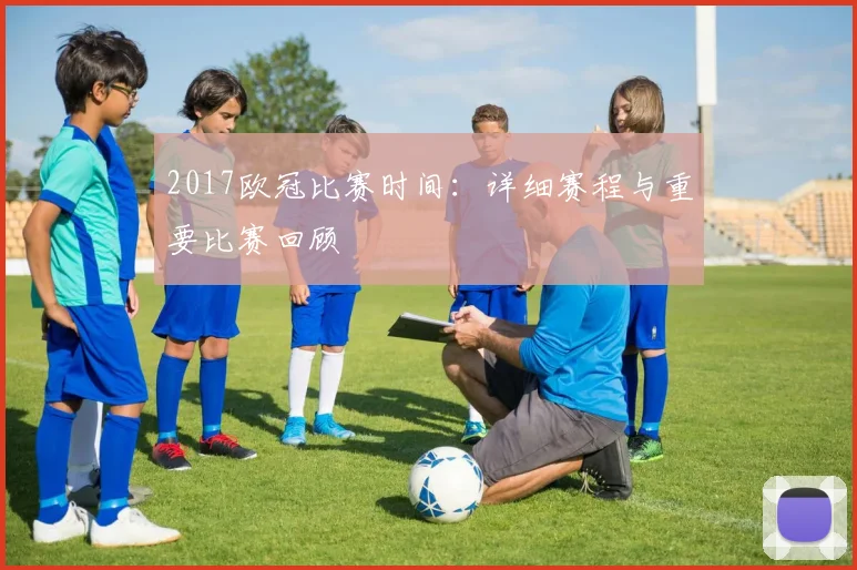 2017欧冠比赛时间：详细赛程与重要比赛回顾