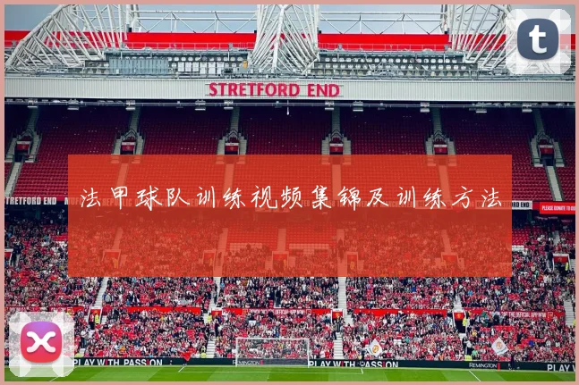法甲球队训练视频集锦及训练方法