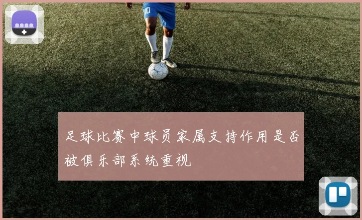 足球比赛中球员家属支持作用是否被俱乐部系统重视