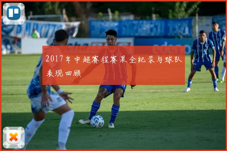 2017年中超赛程赛果全纪录与球队表现回顾