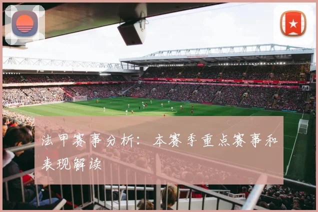 法甲赛事分析：本赛季重点赛事和表现解读