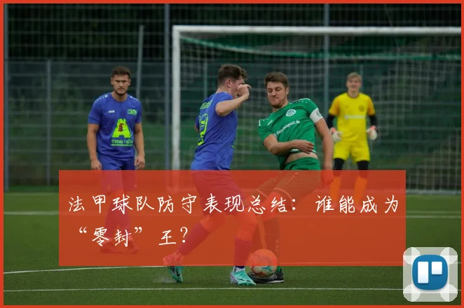 法甲球队防守表现总结：谁能成为“零封”王？