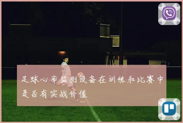 足球心率监测设备在训练和比赛中是否有实战价值