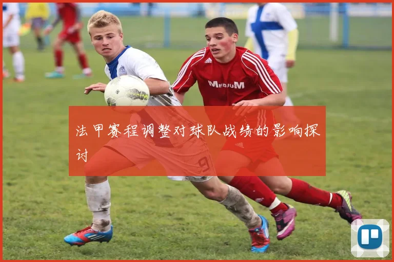 法甲赛程调整对球队战绩的影响探讨